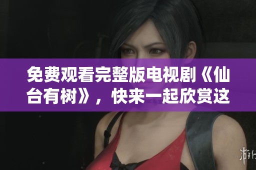 免费观看完整版电视剧《仙台有树》，快来一起欣赏这部精彩佳作！