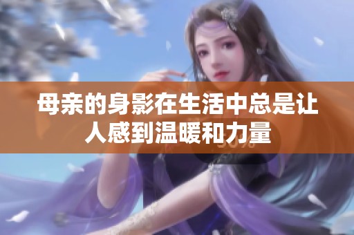 母亲的身影在生活中总是让人感到温暖和力量