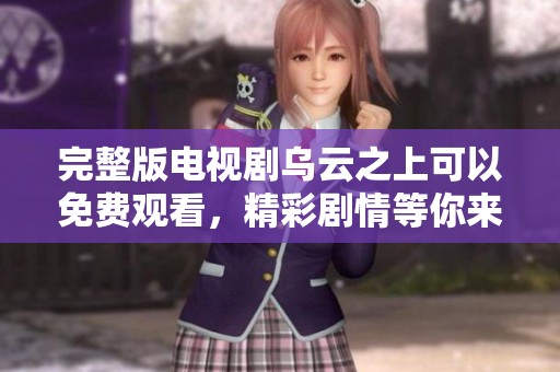 完整版电视剧乌云之上可以免费观看，精彩剧情等你来体验