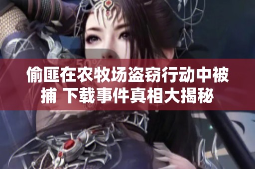 偷匪在农牧场盗窃行动中被捕 下载事件真相大揭秘