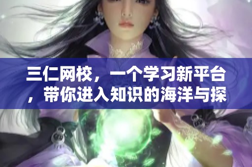 三仁网校，一个学习新平台，带你进入知识的海洋与探索。