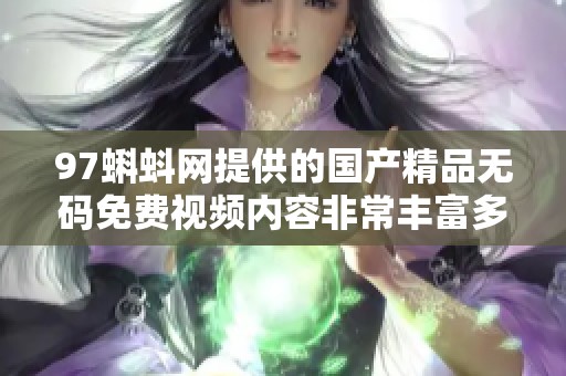 97蝌蚪网提供的******免费视频内容非常丰富多彩，值得一看