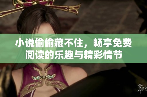 小说偷偷藏不住，畅享免费阅读的乐趣与精彩情节