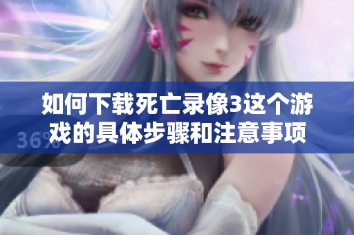 如何下载死亡录像3这个游戏的具体步骤和注意事项