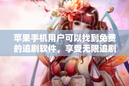 苹果手机用户可以找到免费的追剧软件，享受无限追剧的乐趣与便利