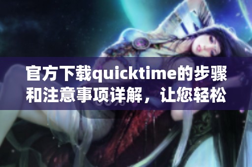 官方下载quicktime的步骤和注意事项详解，让您轻松获取最新版本