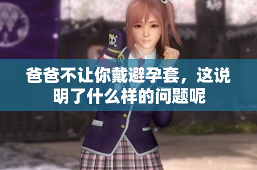 爸爸不让你戴避孕套，这说明了什么样的问题呢