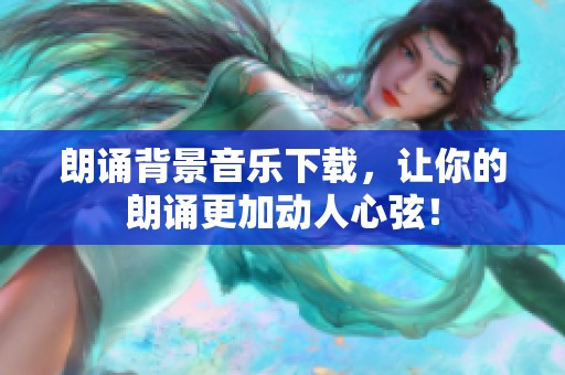 朗诵背景音乐下载，让你的朗诵更加动人心弦！