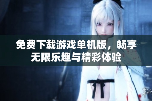 免费下载游戏单机版，畅享无限乐趣与精彩体验