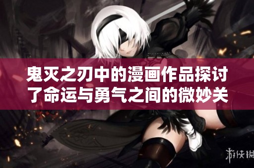 鬼灭之刃中的漫画作品探讨了命运与勇气之间的微妙关系