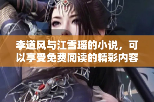 李道风与江雪瑶的小说，可以享受免费阅读的精彩内容