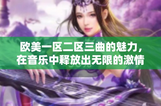 欧美一区二区三曲的魅力，在音乐中释放出无限的激情与感动