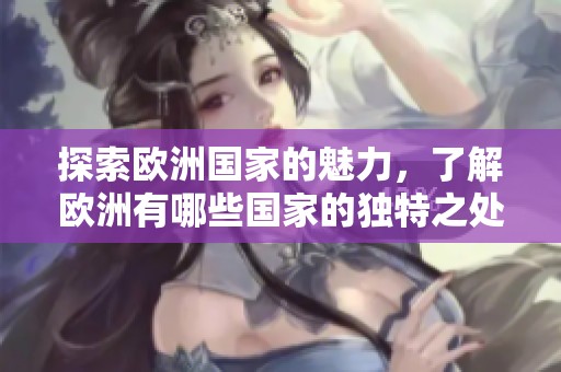 探索欧洲国家的魅力，了解欧洲有哪些国家的独特之处