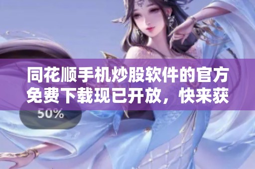 同花顺手机炒股软件的官方免费下载现已开放，快来获取吧！