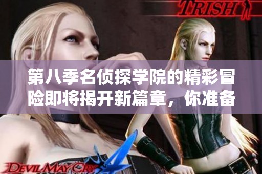 第八季名侦探学院的精彩冒险即将揭开新篇章，你准备好了吗