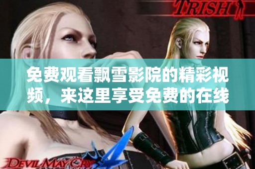 免费观看飘雪影院的精彩视频，来这里享受免费的在线电影体验
