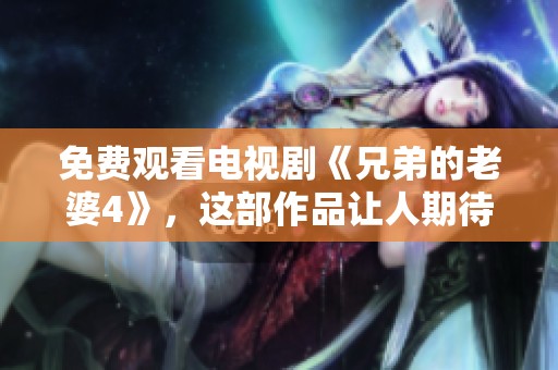 免费观看电视剧《兄弟的老婆4》，这部作品让人期待与惊喜并存