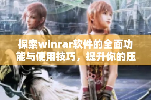探索winrar软件的全面功能与使用技巧，提升你的压缩文件管理能力。