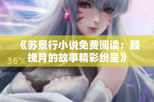 《苏景行小说免费阅读：顾挽月的故事精彩纷呈》
