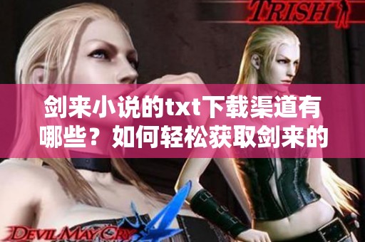 剑来小说的txt下载渠道有哪些？如何轻松获取剑来的电子版？