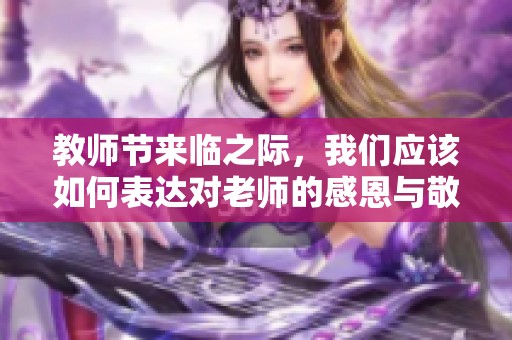 教师节来临之际，我们应该如何表达对老师的感恩与敬意呢