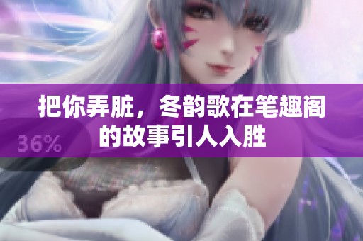 把你弄脏，冬韵歌在笔趣阁的故事引人入胜