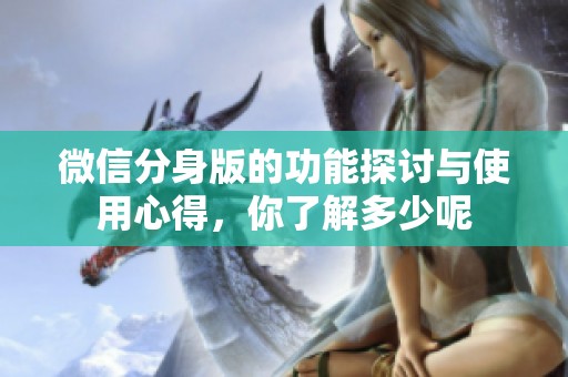 微信分身版的功能探讨与使用心得，你了解多少呢