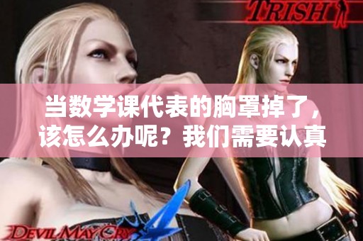 当数学课代表的胸罩掉了，该怎么办呢？我们需要认真思考应对措施。