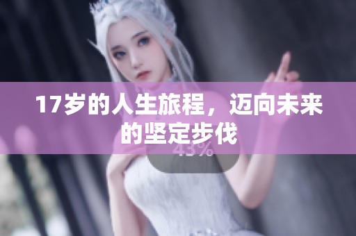 17岁的人生旅程，迈向未来的坚定步伐