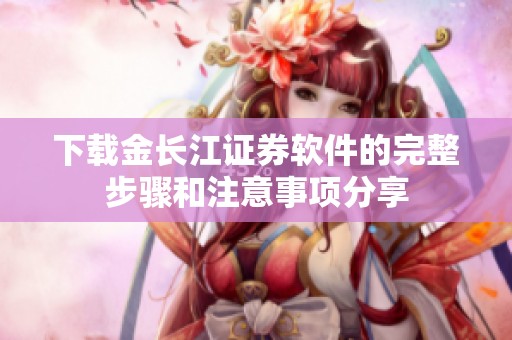 下载金长江证券软件的完整步骤和注意事项分享