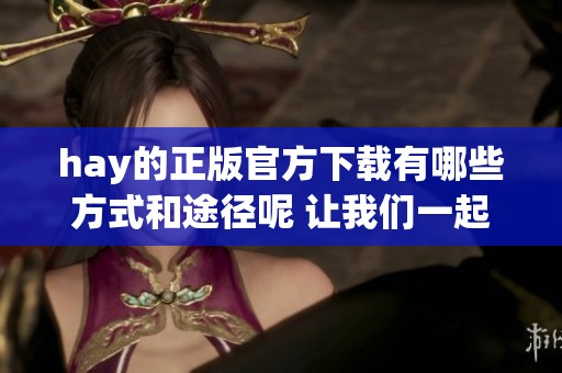 hay的正版官方下载有哪些方式和途径呢 让我们一起来了解一下吧