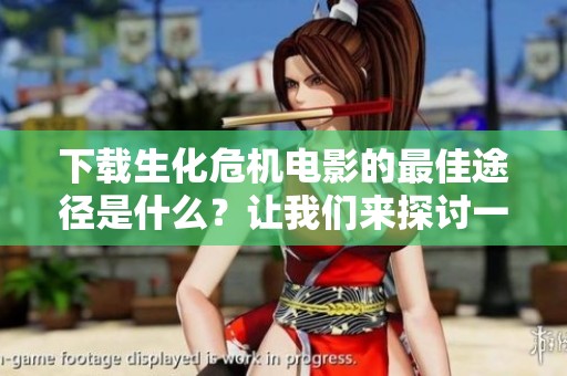 下载生化危机电影的最佳途径是什么？让我们来探讨一下这个话题吧。
