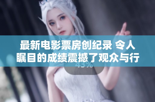 最新电影票房创纪录 令人瞩目的成绩震撼了观众与行业