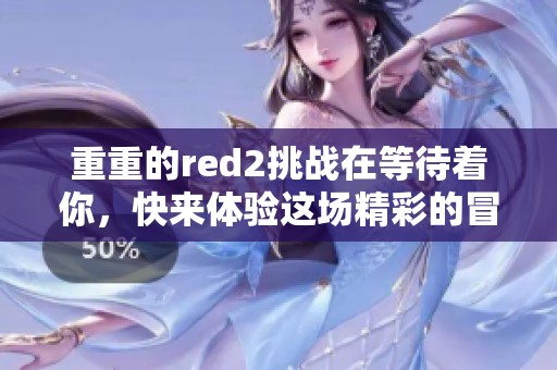 重重的red2挑战在等待着你，快来体验这场精彩的冒险之旅！