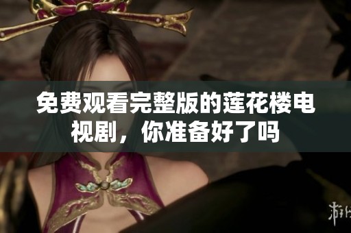 免费观看完整版的莲花楼电视剧，你准备好了吗