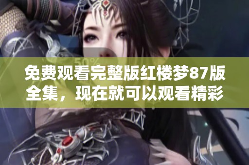 免费观看完整版红楼梦87版全集，现在就可以观看精彩内容了