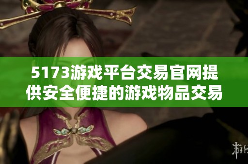 5173游戏平台交易官网提供安全便捷的游戏物品交易服务