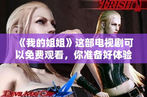 《我的姐姐》这部电视剧可以免费观看，你准备好体验了吗