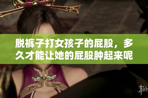 脱裤子打女孩子的屁股，多久才能让她的屁股肿起来呢
