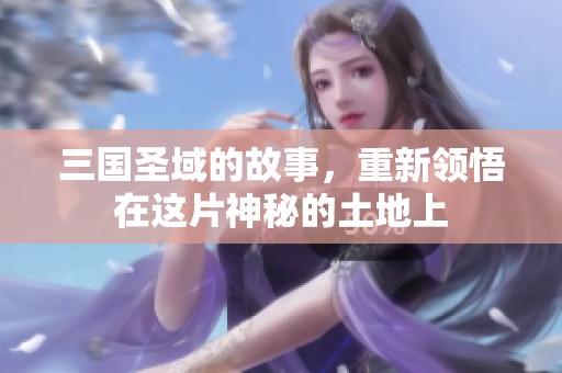 三国圣域的故事，重新领悟在这片神秘的土地上