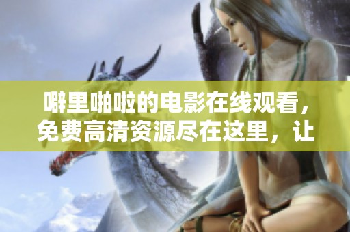 噼里啪啦的电影在线观看，免费高清资源尽在这里，让你轻松享受电影乐趣