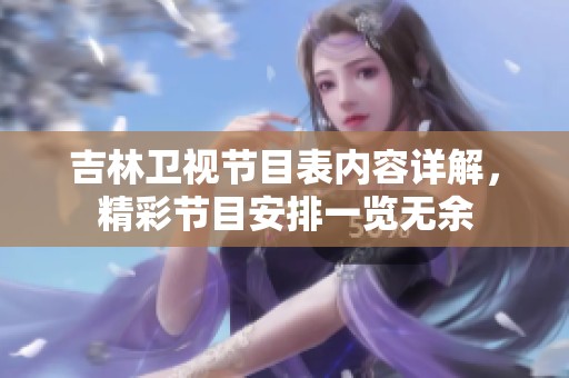 吉林卫视节目表内容详解，精彩节目安排一览无余