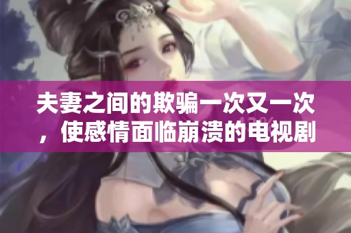 夫妻之间的欺骗一次又一次，使感情面临崩溃的电视剧