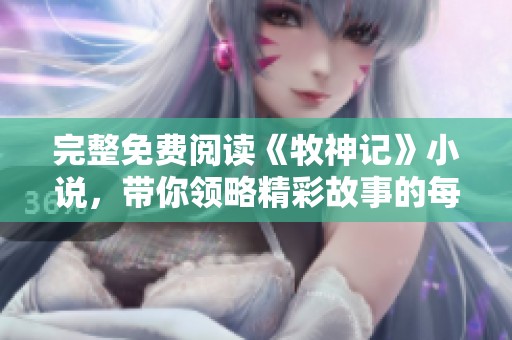完整免费阅读《牧神记》小说，带你领略精彩故事的每一刻