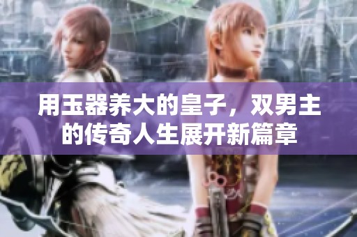 用玉器养大的皇子，双男主的传奇人生展开新篇章