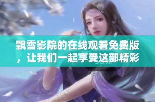 飘雪影院的在线观看免费版，让我们一起享受这部精彩的电影吧