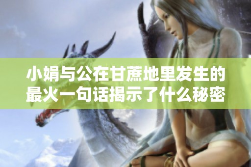 小娟与公在甘蔗地里发生的最火一句话揭示了什么秘密