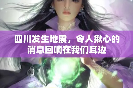 四川发生地震，令人揪心的消息回响在我们耳边