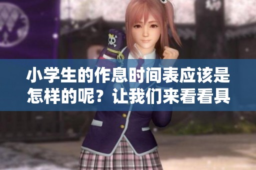 小学生的作息时间表应该是怎样的呢？让我们来看看具体安排吧！