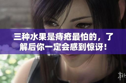 三种水果是痔疮最怕的，了解后你一定会感到惊讶！